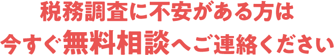 税務調査に不安がある方は今すぐ無料相談へご連絡ください